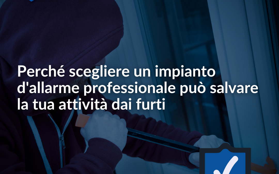 Perché scegliere un impianto d’allarme professionale può salvare la tua attività dai furti