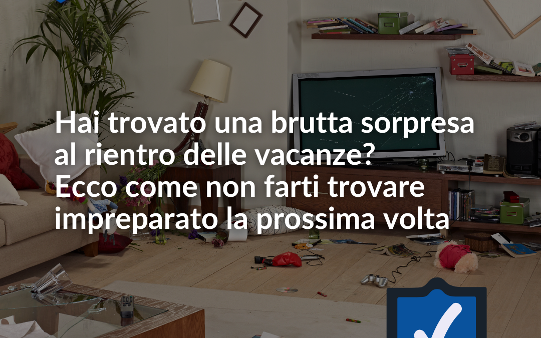 Hai trovato una brutta sorpresa al rientro delle vacanze? Ecco come non farti trovare impreparato la prossima volta