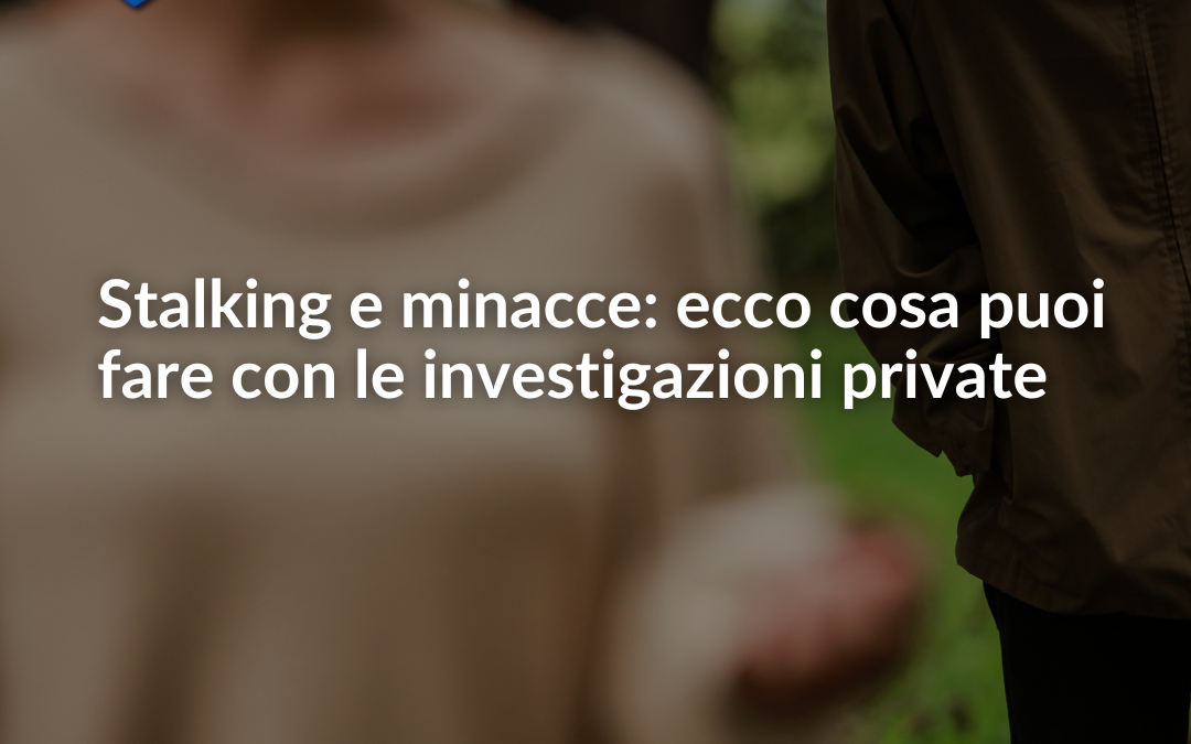 Stalking e minacce: ecco cosa puoi fare con le investigazioni private