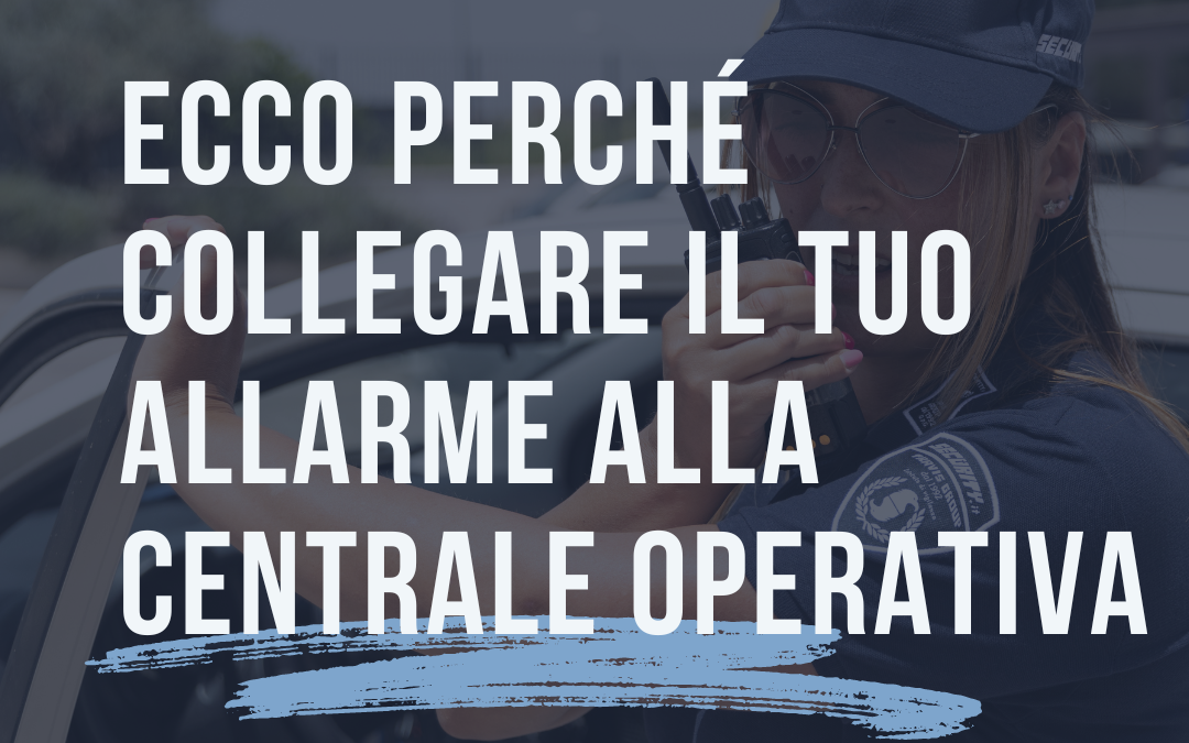 Ecco perché collegare il tuo allarme alla centrale operativa