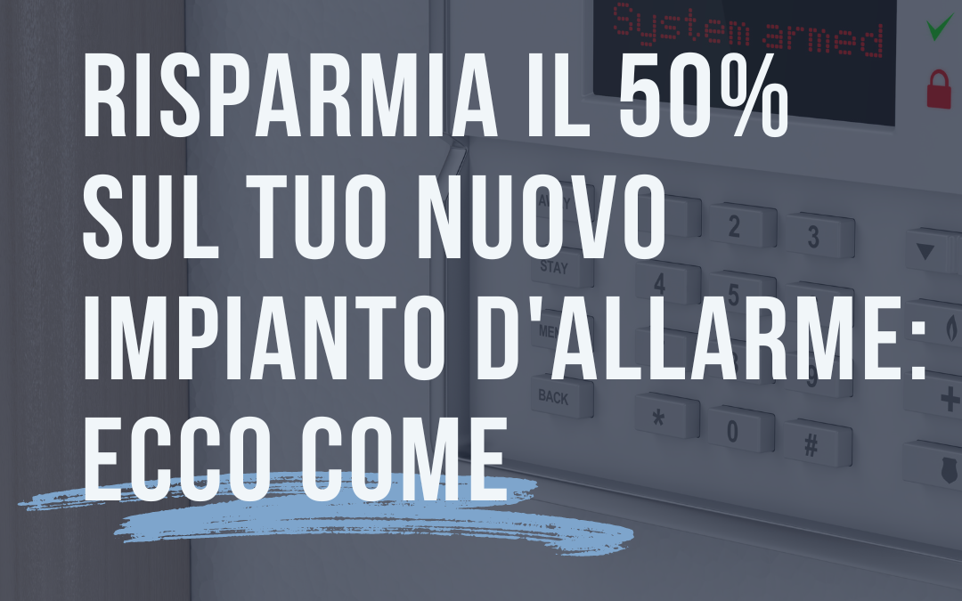 Risparmia il 50% sul tuo nuovo impianto d’allarme: ecco come